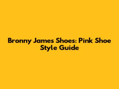 Bronny James Shoes: Pink Shoe Style Guide