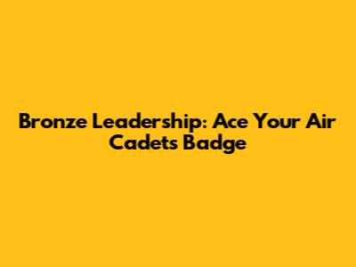 Bronze Leadership: Ace Your Air Cadets Badge