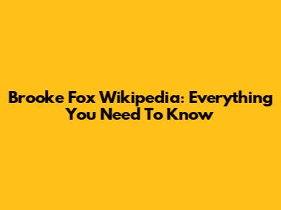 Brooke Fox Wikipedia: Everything You Need To Know