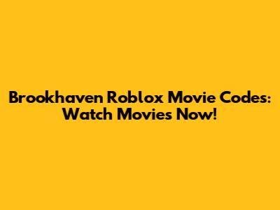 Brookhaven Roblox Movie Codes: Watch Movies Now!