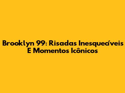 Brooklyn 99: Risadas Inesquecíveis E Momentos Icônicos