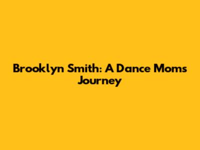 Brooklyn Smith: A Dance Moms Journey