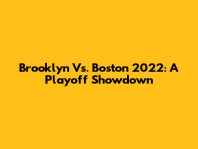 Brooklyn Vs. Boston 2022: A Playoff Showdown