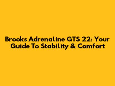 Brooks Adrenaline GTS 22: Your Guide To Stability & Comfort