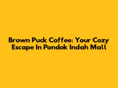 Brown Puck Coffee: Your Cozy Escape In Pondok Indah Mall