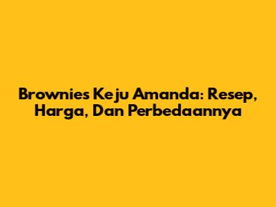 Brownies Keju Amanda: Resep, Harga, Dan Perbedaannya
