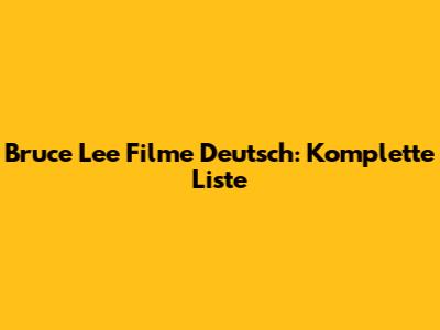 Bruce Lee Filme Deutsch: Komplette Liste