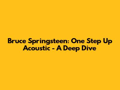 Bruce Springsteen: 'One Step Up' Acoustic - A Deep Dive