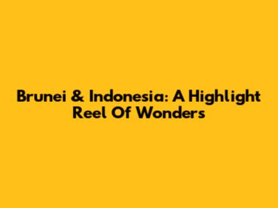Brunei & Indonesia: A Highlight Reel Of Wonders
