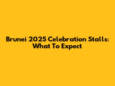Brunei 2025 Celebration Stalls: What To Expect