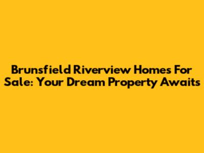 Brunsfield Riverview Homes For Sale: Your Dream Property Awaits