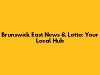 Brunswick East News & Lotto: Your Local Hub