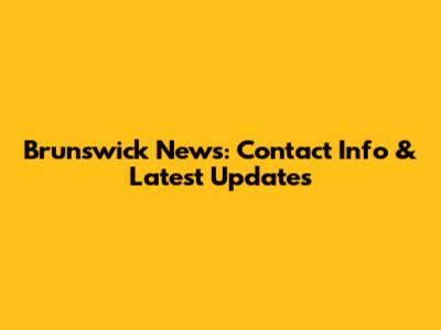 Brunswick News: Contact Info & Latest Updates