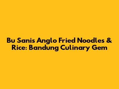 Bu Sani's Anglo Fried Noodles & Rice: Bandung Culinary Gem