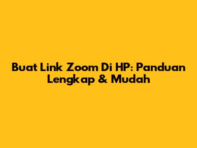 Buat Link Zoom Di HP: Panduan Lengkap & Mudah