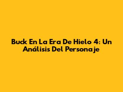 Buck En La Era De Hielo 4: Un Análisis Del Personaje