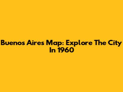Buenos Aires Map: Explore The City In 1960