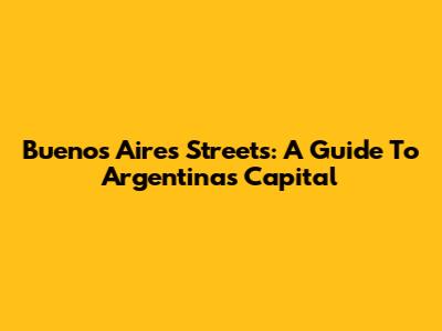 Buenos Aires Streets: A Guide To Argentina's Capital