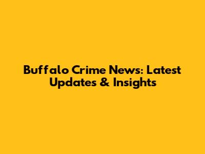 Buffalo Crime News: Latest Updates & Insights