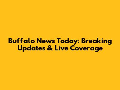 Buffalo News Today: Breaking Updates & Live Coverage