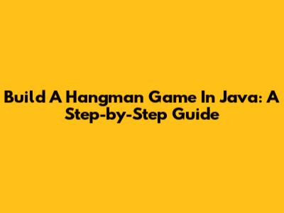 Build A Hangman Game In Java: A Step-by-Step Guide
