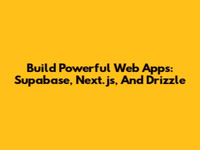 Build Powerful Web Apps: Supabase, Next.js, And Drizzle
