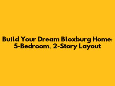 Build Your Dream Bloxburg Home: 5-Bedroom, 2-Story Layout