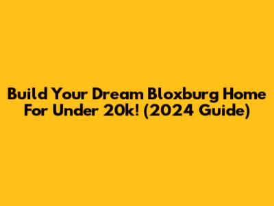 Build Your Dream Bloxburg Home For Under 20k! (2024 Guide)