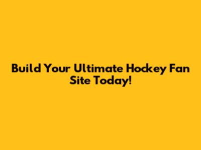 Build Your Ultimate Hockey Fan Site Today!
