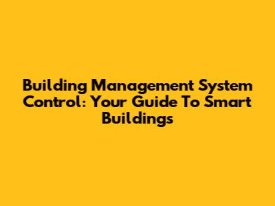 Building Management System Control: Your Guide To Smart Buildings