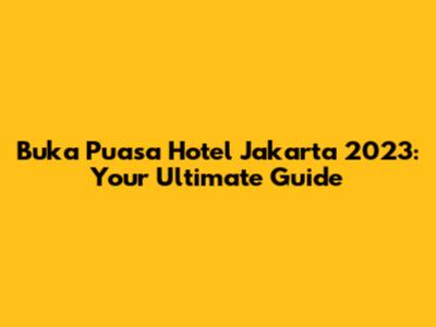 Buka Puasa Hotel Jakarta 2023: Your Ultimate Guide