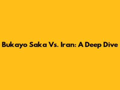 Bukayo Saka Vs. Iran: A Deep Dive