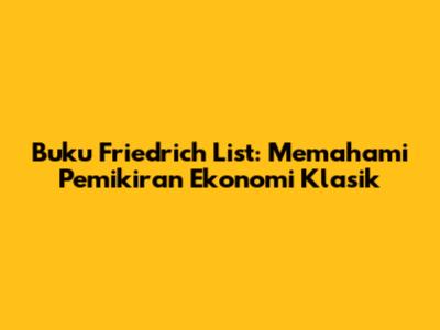 Buku Friedrich List: Memahami Pemikiran Ekonomi Klasik