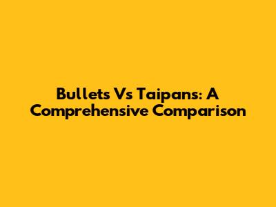 Bullets Vs Taipans: A Comprehensive Comparison