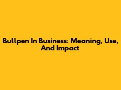 Bullpen In Business: Meaning, Use, And Impact