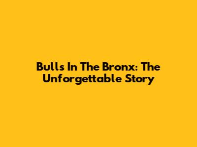 Bulls In The Bronx: The Unforgettable Story