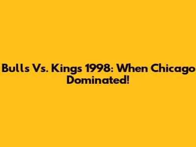 Bulls Vs. Kings 1998: When Chicago Dominated!