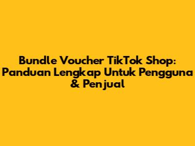 Bundle Voucher TikTok Shop: Panduan Lengkap Untuk Pengguna & Penjual