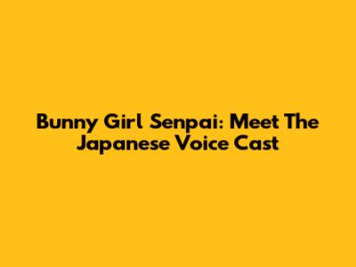 Bunny Girl Senpai: Meet The Japanese Voice Cast