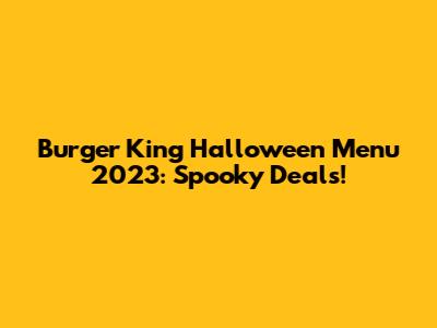 Burger King Halloween Menu 2023: Spooky Deals!