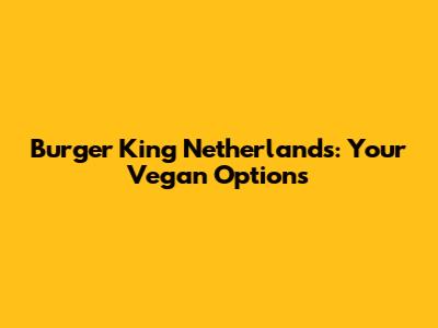 Burger King Netherlands: Your Vegan Options