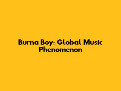 Burna Boy: Global Music Phenomenon