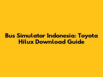 Bus Simulator Indonesia: Toyota Hilux Download Guide