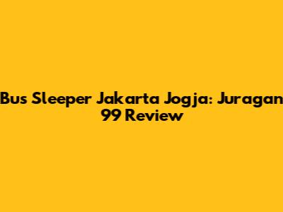 Bus Sleeper Jakarta Jogja: Juragan 99 Review