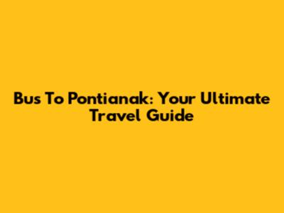 Bus To Pontianak: Your Ultimate Travel Guide