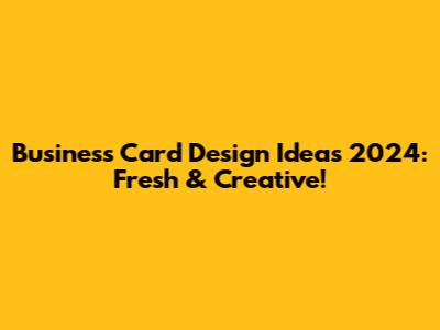 Business Card Design Ideas 2024: Fresh & Creative!