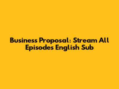 Business Proposal: Stream All Episodes English Sub
