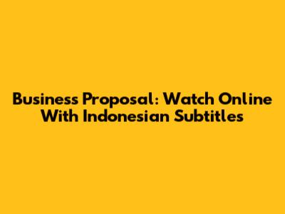 Business Proposal: Watch Online With Indonesian Subtitles