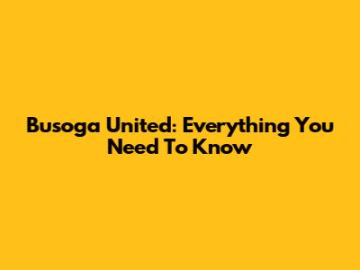 Busoga United: Everything You Need To Know