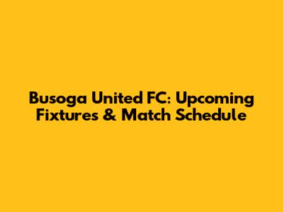 Busoga United FC: Upcoming Fixtures & Match Schedule